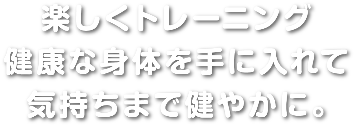 楽しくトレーニング　健康な身体を手に入れて気持ちまで健やかに。
