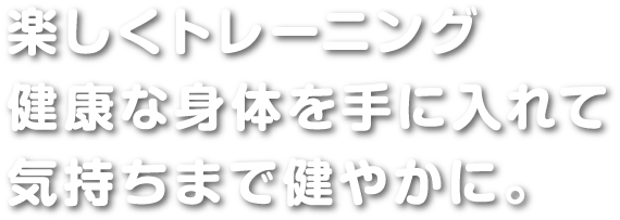 楽しくトレーニング　健康な身体を手に入れて気持ちまで健やかに。